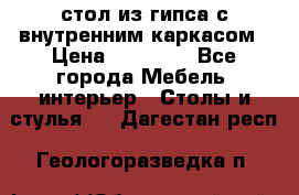 стол из гипса с внутренним каркасом › Цена ­ 21 000 - Все города Мебель, интерьер » Столы и стулья   . Дагестан респ.,Геологоразведка п.